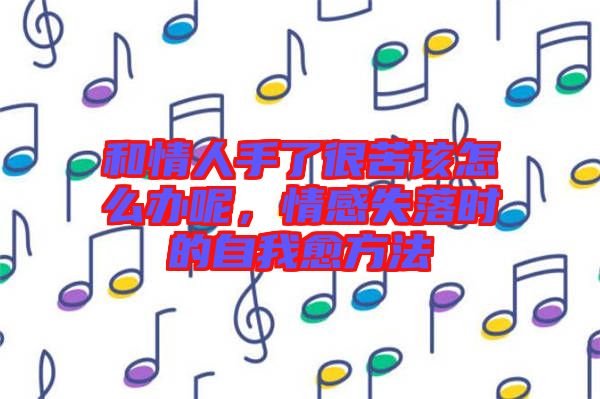 和情人手了很苦該怎么辦呢，情感失落時的自我愈方法