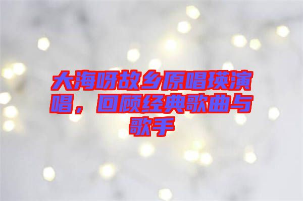 大海呀故鄉原唱瑛演唱，回顧經典歌曲與歌手
