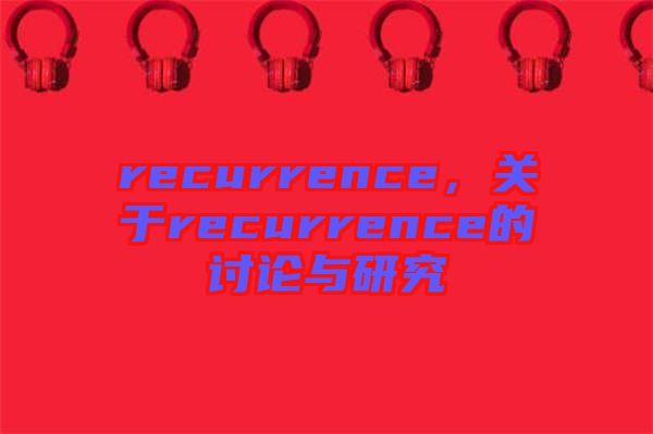 recurrence,關(guān)于recurrence的討論與研究