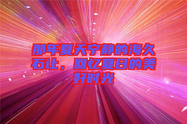那年夏天寧?kù)o的海久石讓?zhuān)貞浵娜盏拿篮脮r(shí)光
