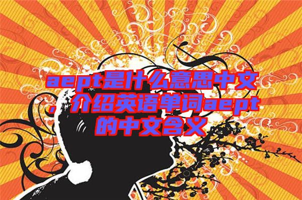 aept是什么意思中文，介紹英語單詞aept的中文含義