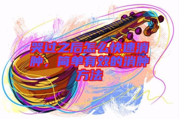 哭過之后怎么快速消腫,簡單有效的消腫方法