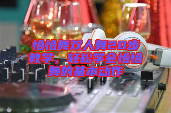 恰恰舞雙人舞20步教學,輕松學會恰恰舞的基本動作