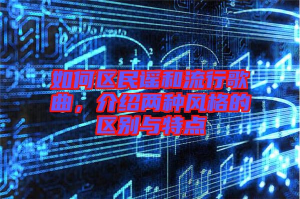 如何區民謠和流行歌曲，介紹兩種風格的區別與特點