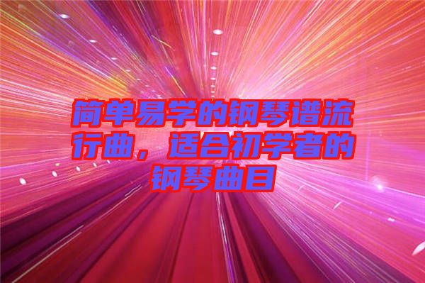 簡(jiǎn)單易學(xué)的鋼琴譜流行曲,適合初學(xué)者的鋼琴曲目