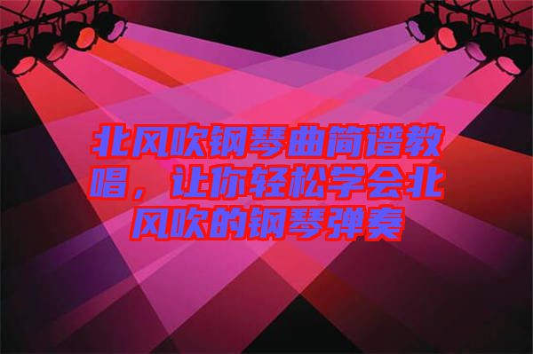 北風(fēng)吹鋼琴曲簡(jiǎn)譜教唱，讓你輕松學(xué)會(huì)北風(fēng)吹的鋼琴彈奏