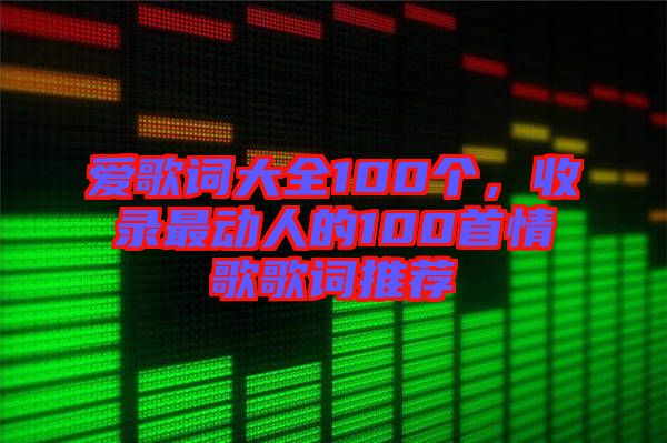 愛歌詞大全100個(gè)，收錄最動人的100首情歌歌詞推薦