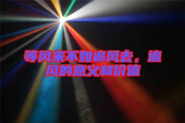 等風(fēng)來不如追風(fēng)去,追風(fēng)的意義和價(jià)值