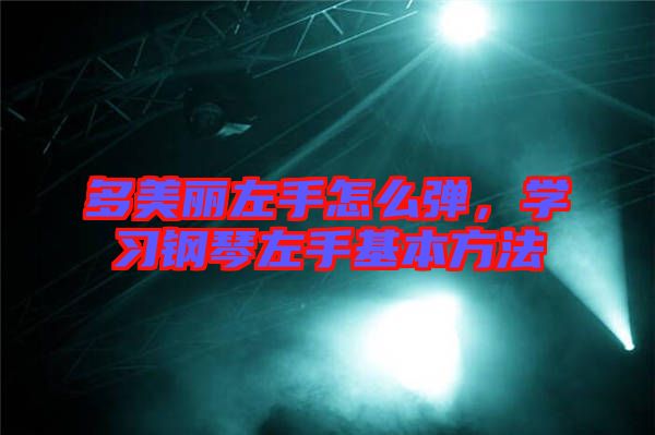 多美麗左手怎么彈，學習鋼琴左手基本方法
