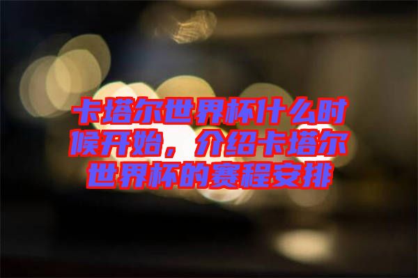 卡塔爾世界杯什么時候開始,介紹卡塔爾世界杯的賽程安排