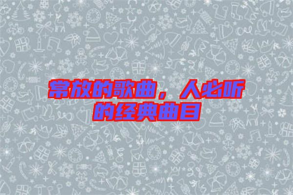 常放的歌曲，人必聽的經典曲目