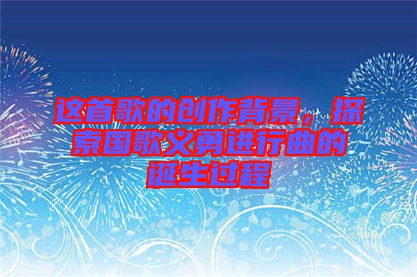 這首歌的創作背景，探索國歌義勇進行曲的誕生過程