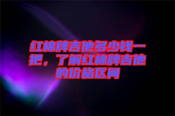 紅棉牌吉他多少錢一把，了解紅棉牌吉他的價格區間