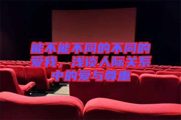 能不能不同的不同的愛我，淺談人際關(guān)系中的愛與尊重