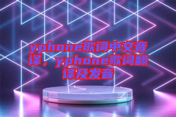 yphone歌詞中文音譯，yphone歌詞翻譯及發(fā)音