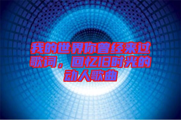 我的世界你曾經(jīng)來過歌詞,回憶舊時光的動人歌曲
