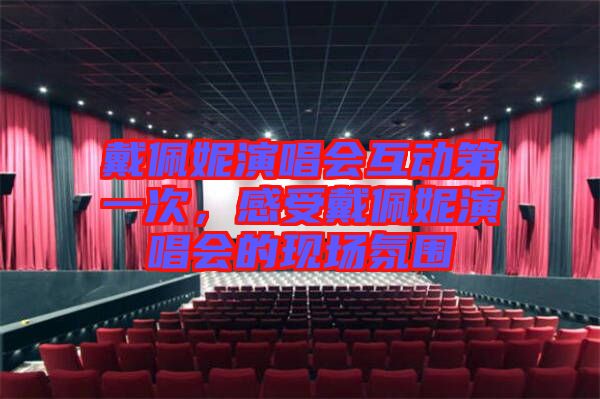 戴佩妮演唱會(huì)互動(dòng)第一次,感受戴佩妮演唱會(huì)的現(xiàn)場(chǎng)氛圍