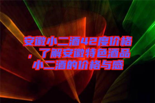 安徽小二酒42度價格，了解安徽特色酒品小二酒的價格與感