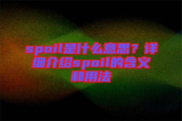 spoil是什么意思？詳細介紹spoil的含義和用法