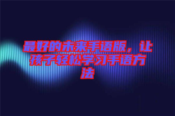 最好的未來手語版，讓孩子輕松學(xué)習(xí)手語方法