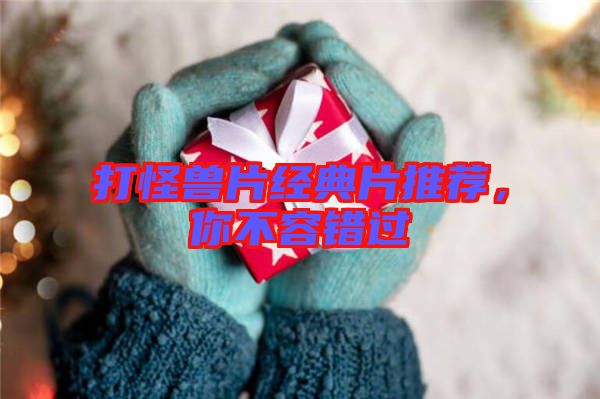 打怪獸片經(jīng)典片推薦,你不容錯過