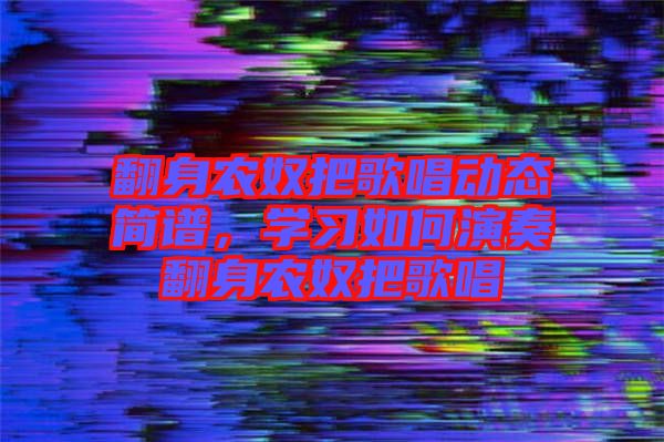 翻身農奴把歌唱動態簡譜,學習如何演奏翻身農奴把歌唱