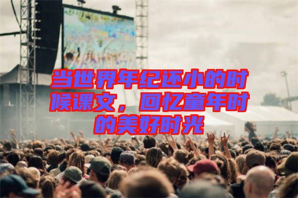 當(dāng)世界年紀(jì)還小的時候課文，回憶童年時的美好時光