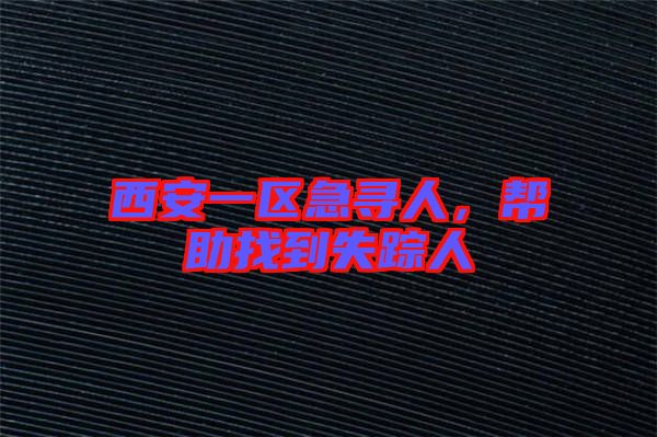 西安一區急尋人,幫助找到失蹤人