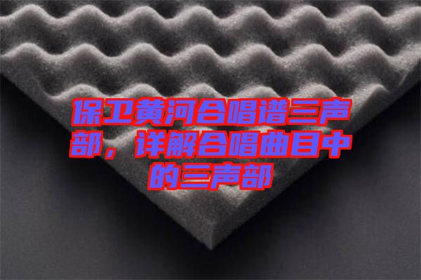 保衛(wèi)黃河合唱譜三聲部，詳解合唱曲目中的三聲部