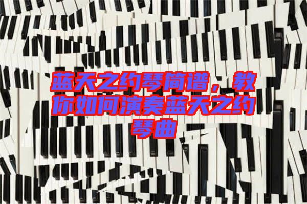 藍天之約琴簡譜，教你如何演奏藍天之約琴曲