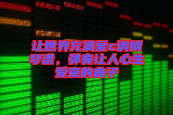 讓世界充滿愛(ài)c調(diào)鋼琴譜,彈奏讓人心生愛(ài)意的曲子