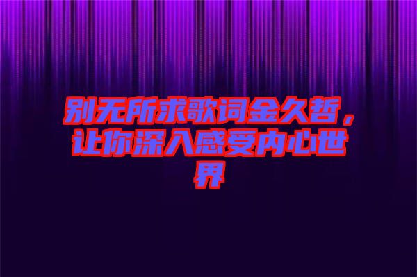 別無所求歌詞金久哲,讓你深入感受內心世界