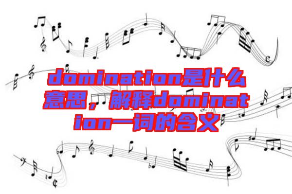 domination是什么意思，解釋domination一詞的含義