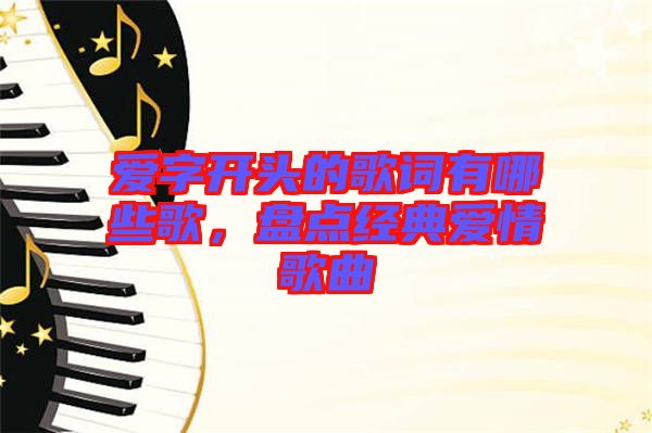 愛字開頭的歌詞有哪些歌,盤點經典愛情歌曲