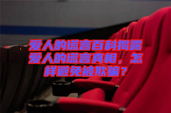 愛人的謊言百科揭露愛人的謊言真相，怎樣避免被欺騙？