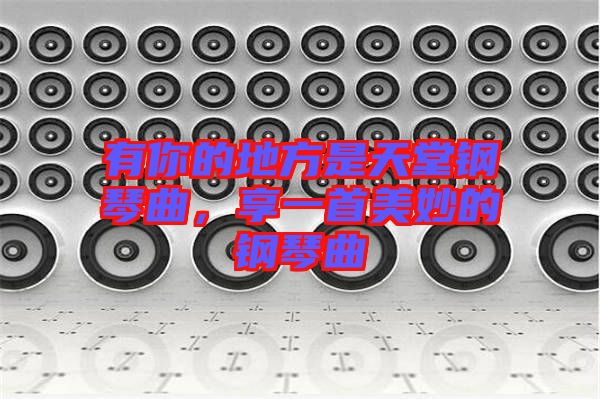 有你的地方是天堂鋼琴曲，享一首美妙的鋼琴曲
