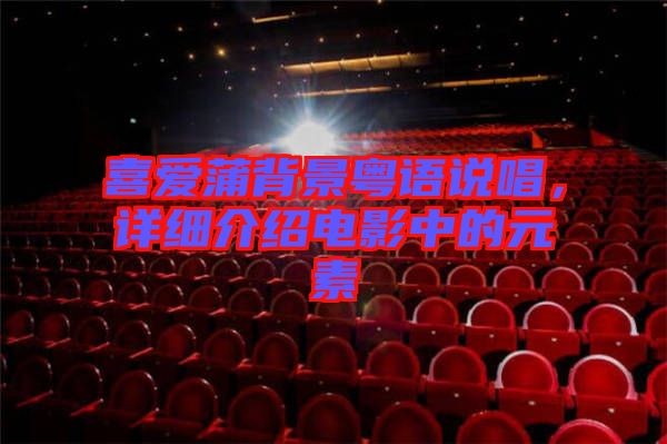 喜愛蒲背景粵語說唱,詳細(xì)介紹電影中的元素