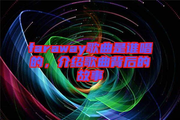faraway歌曲是誰唱的，介紹歌曲背后的故事
