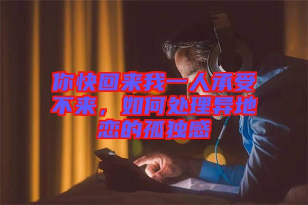 你快回來我一人承受不來,如何處理異地戀的孤獨(dú)感