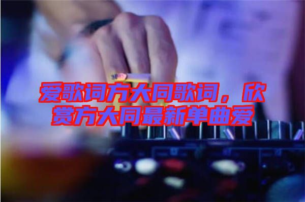 愛歌詞方大同歌詞，欣賞方大同最新單曲愛