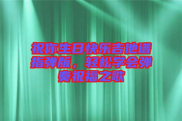 祝你生日快樂吉他譜指彈版,輕松學會彈奏祝福之歌