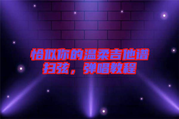 恰似你的溫柔吉他譜掃弦，彈唱教程