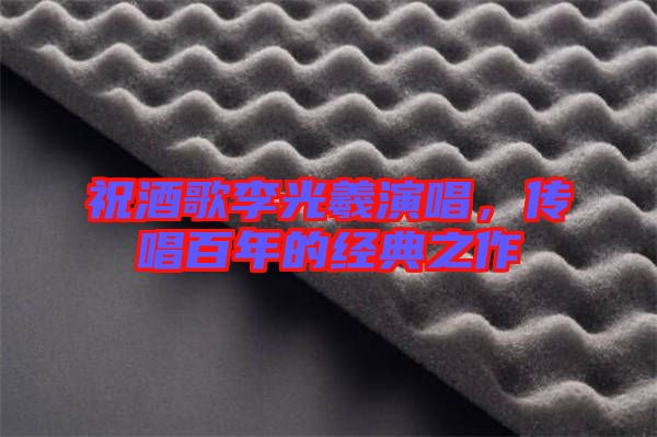 祝酒歌李光羲演唱，傳唱百年的經典之作