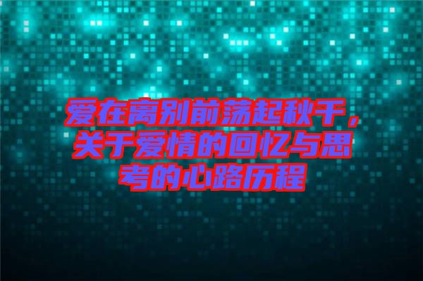 愛(ài)在離別前蕩起秋千，關(guān)于愛(ài)情的回憶與思考的心路歷程