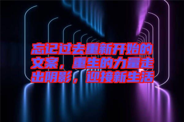 忘記過去重新開始的文案，重生的力量走出陰影，迎接新生活
