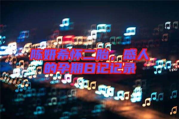 陳妍希懷二胎，感人的孕期日記記錄
