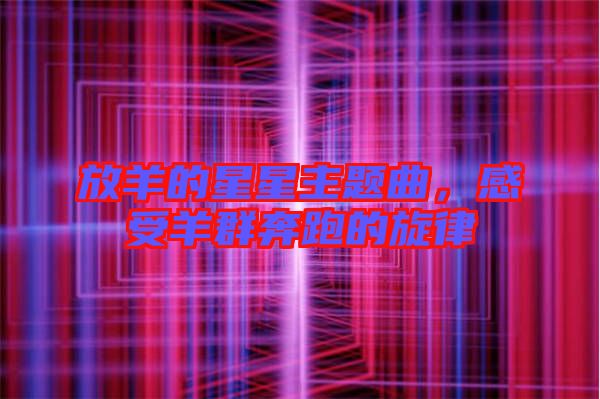 放羊的星星主題曲，感受羊群奔跑的旋律