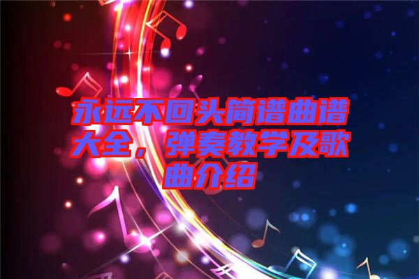 永遠不回頭簡譜曲譜大全,彈奏教學及歌曲介紹
