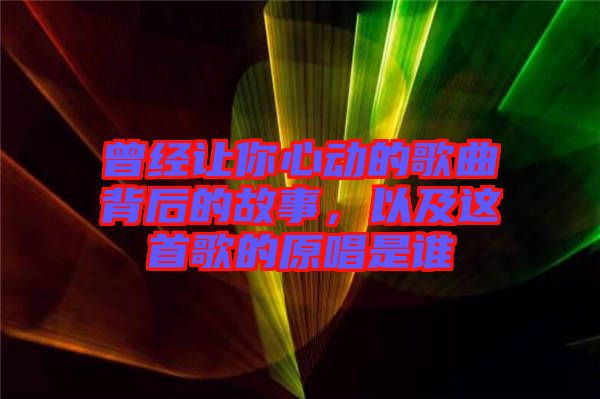 曾經讓你心動的歌曲背后的故事，以及這首歌的原唱是誰