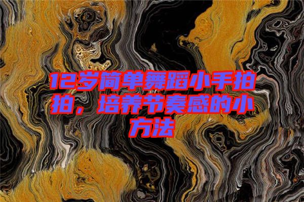 12歲簡單舞蹈小手拍拍,培養節奏感的小方法